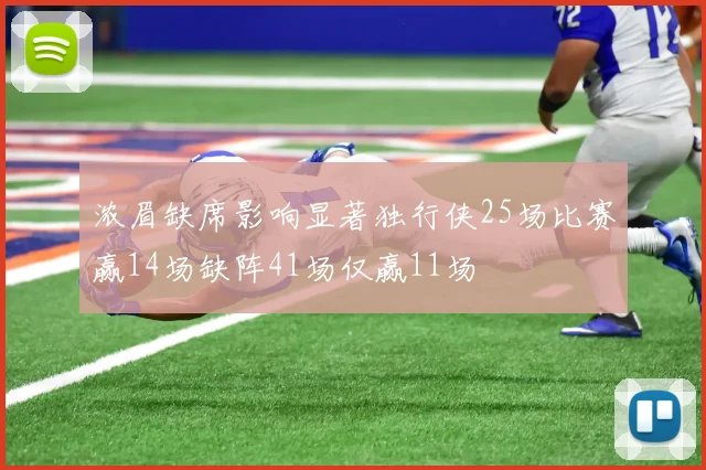 浓眉缺席影响显著独行侠25场比赛赢14场缺阵41场仅赢11场