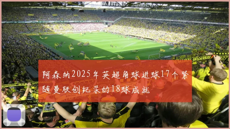 阿森纳2025年英超角球进球17个紧随曼联创纪录的18球成就