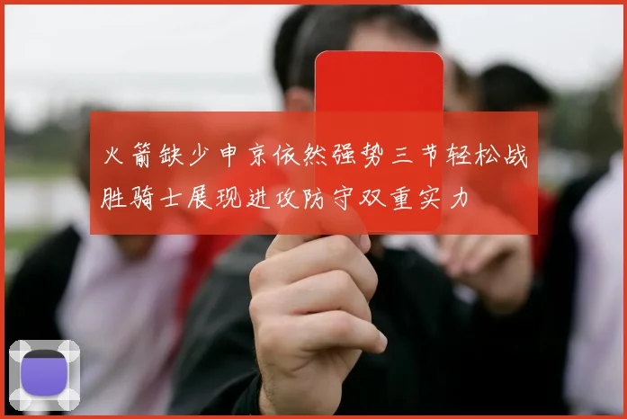 火箭缺少申京依然强势三节轻松战胜骑士展现进攻防守双重实力