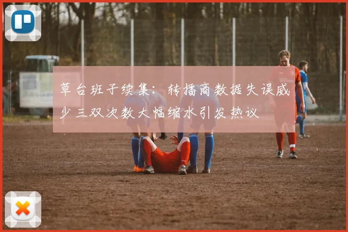 草台班子续集：转播商数据失误威少三双次数大幅缩水引发热议