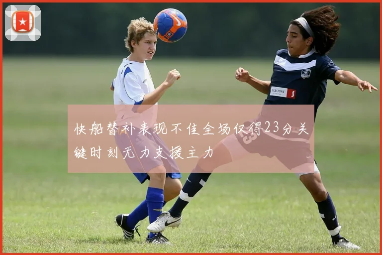 快船替补表现不佳全场仅得23分关键时刻无力支援主力