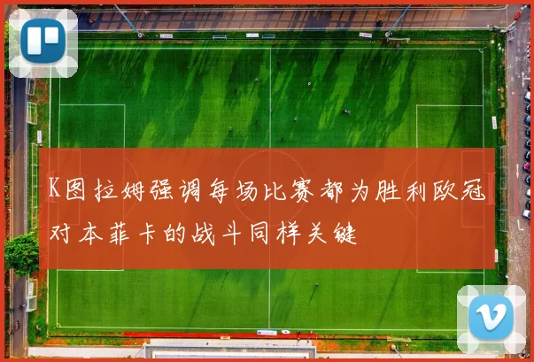 K图拉姆强调每场比赛都为胜利欧冠对本菲卡的战斗同样关键