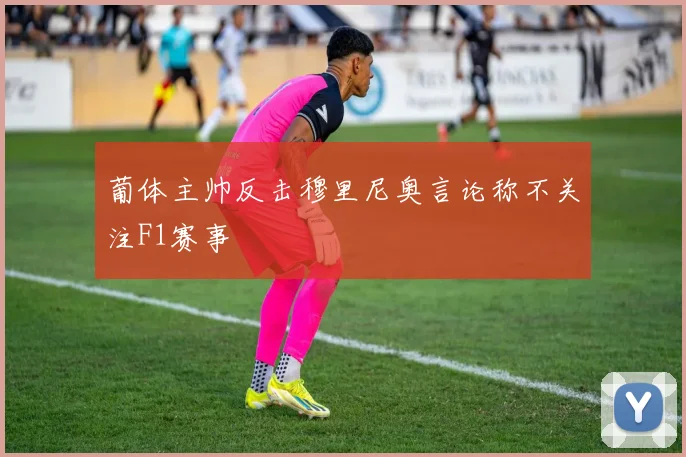 葡体主帅反击穆里尼奥言论称不关注F1赛事