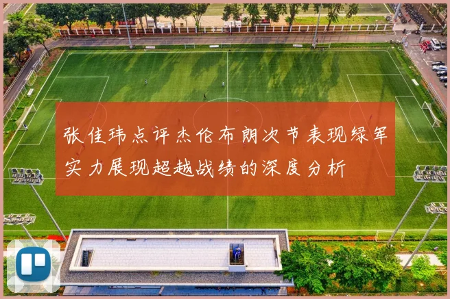 张佳玮点评杰伦布朗次节表现绿军实力展现超越战绩的深度分析