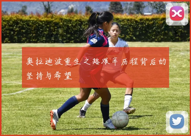 奥拉迪波重生之路艰辛历程背后的坚持与希望