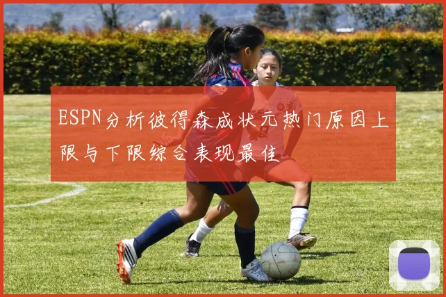 ESPN分析彼得森成状元热门原因上限与下限综合表现最佳