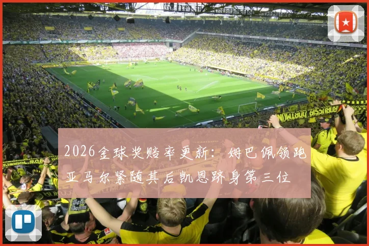 2026金球奖赔率更新：姆巴佩领跑亚马尔紧随其后凯恩跻身第三位