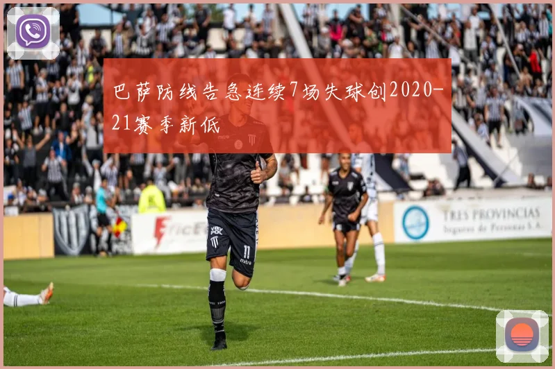 巴萨防线告急连续7场失球创2020-21赛季新低