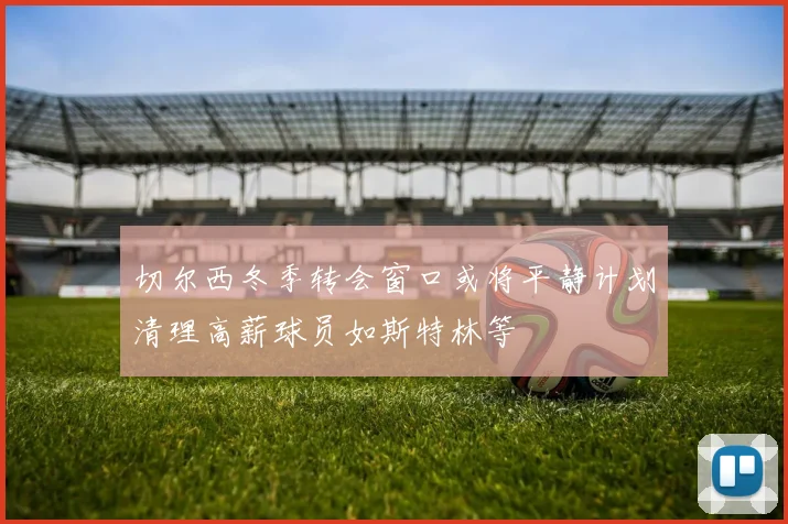 切尔西冬季转会窗口或将平静计划清理高薪球员如斯特林等