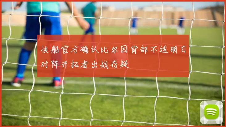 快船官方确认比尔因背部不适明日对阵开拓者出战存疑