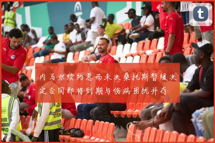 内马尔续约悬而未决桑托斯暂缓决定合同即将到期与伤病困扰并存