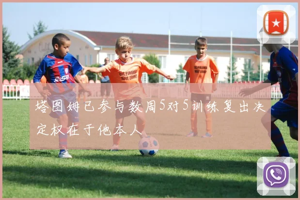 塔图姆已参与数周5对5训练复出决定权在于他本人