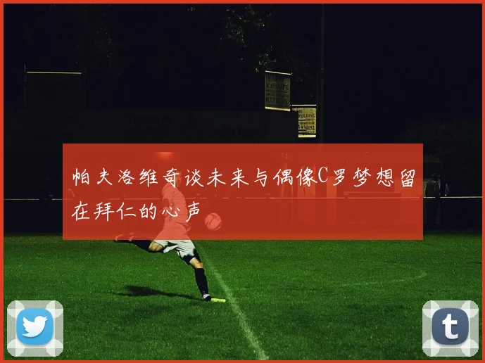 帕夫洛维奇谈未来与偶像C罗梦想留在拜仁的心声
