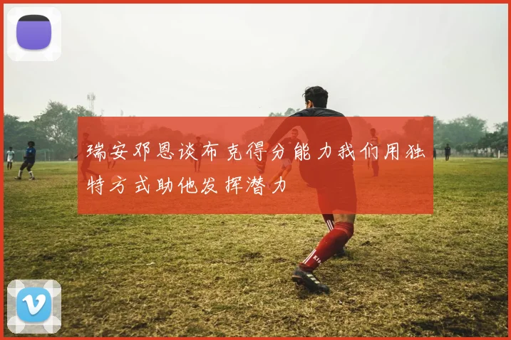 瑞安邓恩谈布克得分能力我们用独特方式助他发挥潜力