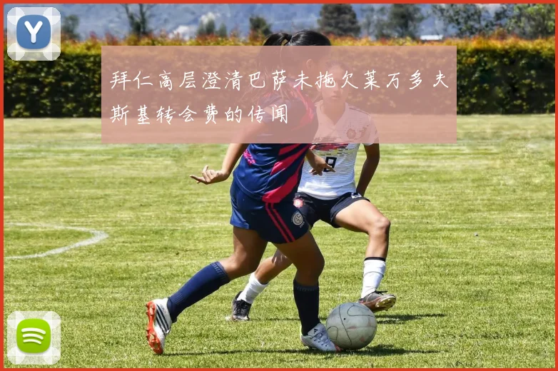 拜仁高层澄清巴萨未拖欠莱万多夫斯基转会费的传闻