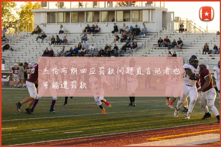 杰伦布朗回应罚款问题直言记者也可能遭罚款