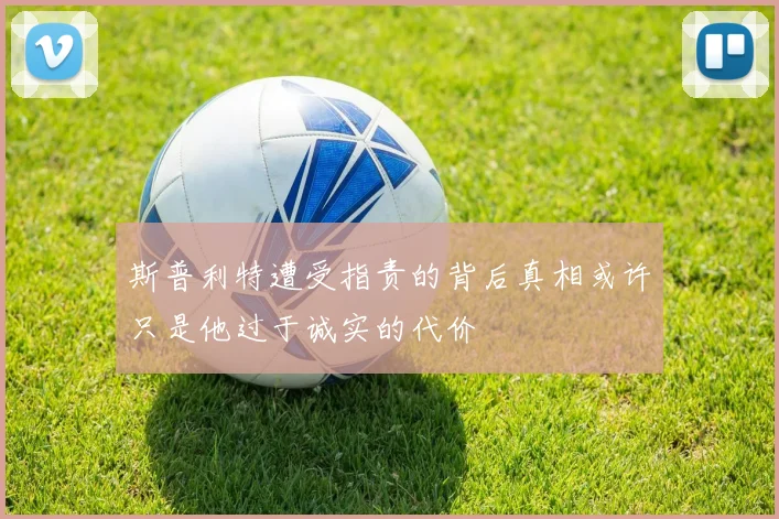 斯普利特遭受指责的背后真相或许只是他过于诚实的代价