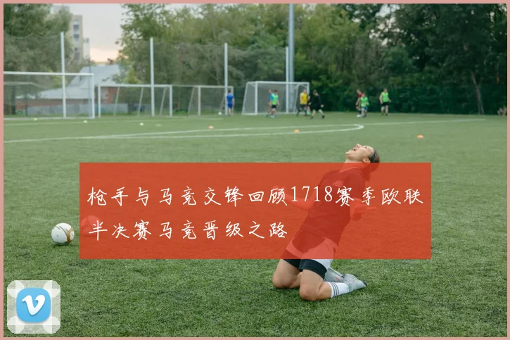 枪手与马竞交锋回顾1718赛季欧联半决赛马竞晋级之路