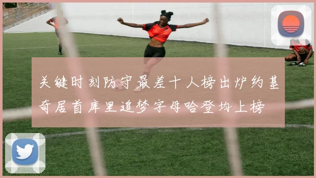 关键时刻防守最差十人榜出炉约基奇居首库里追梦字母哈登均上榜