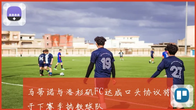 马蒂诺与洛杉矶FC达成口头协议将于下赛季执教球队