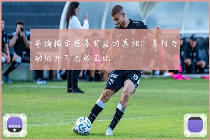 夸梅揭示慈善背后的真相：善行与动机并不总成正比