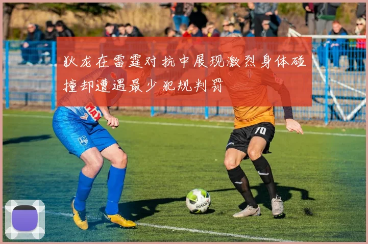 狄龙在雷霆对抗中展现激烈身体碰撞却遭遇最少犯规判罚